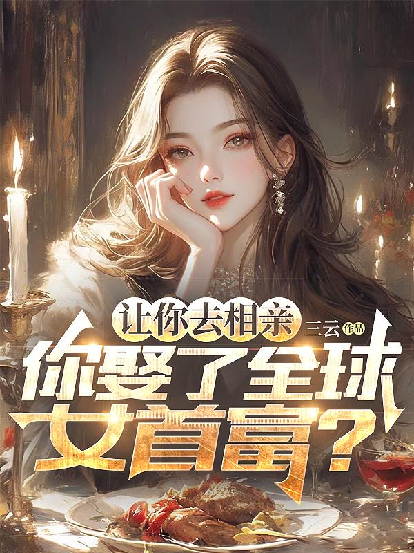 让你去相亲，你娶了全球女首富？