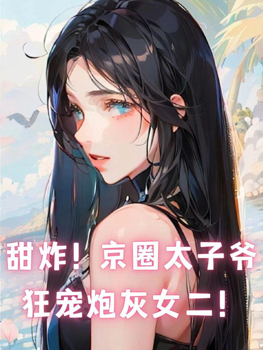 甜炸！京圈太子爷狂宠炮灰女二！