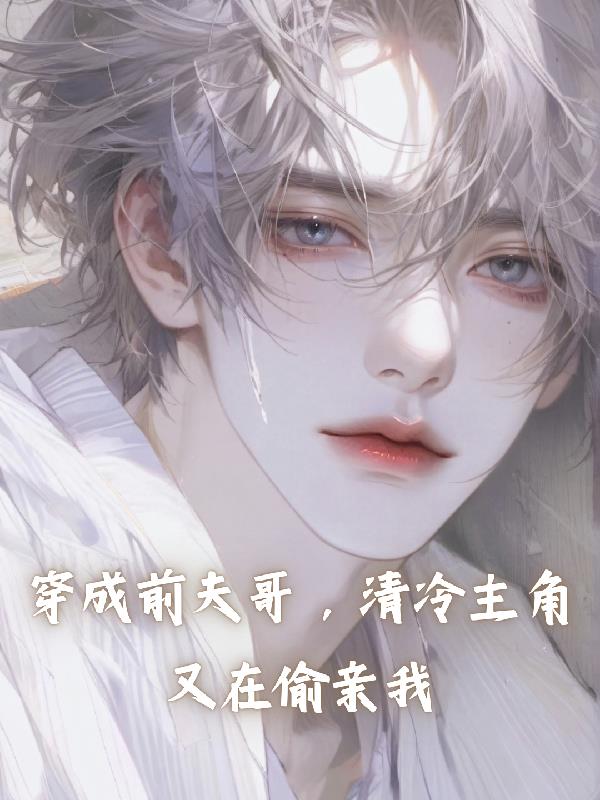 穿成前夫哥，清冷主角又在偷亲我