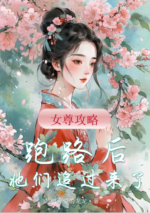 女尊攻略：跑路后，她们追过来了