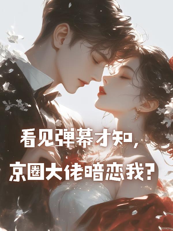 看见弹幕才知，京圈大佬暗恋我？