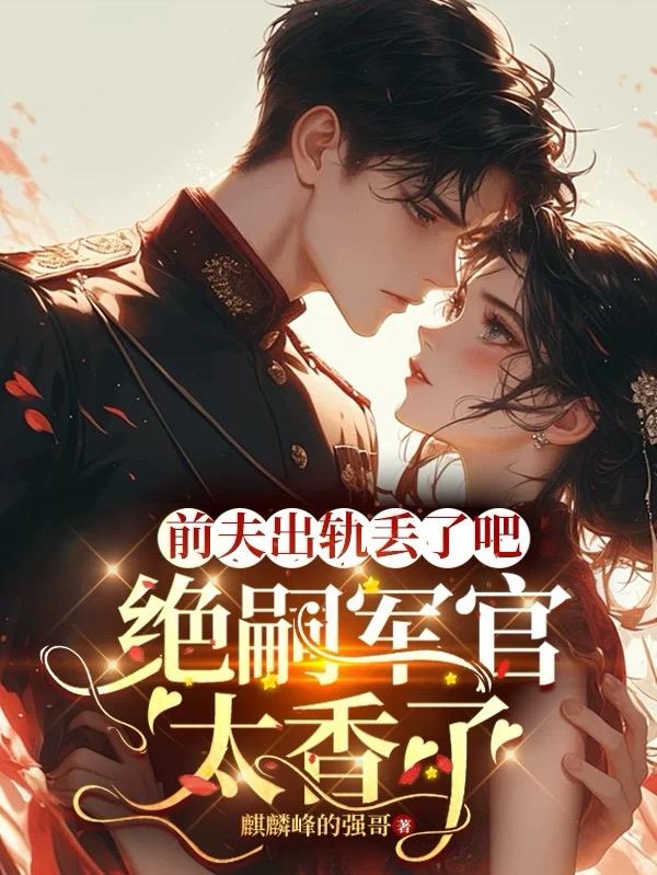前夫出轨丢了吧，绝嗣军官太香了