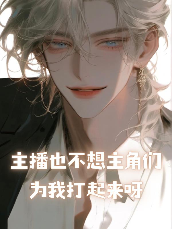 主播也不想主角们为我打起来呀