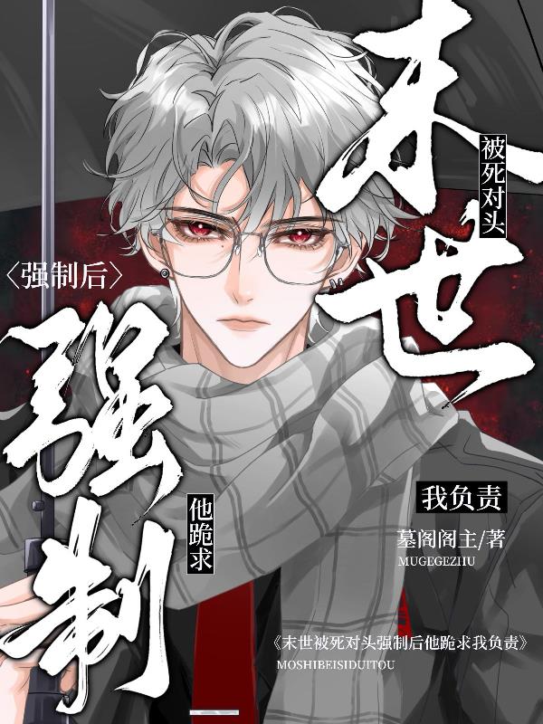 末世被死对头强制后他跪求我负责