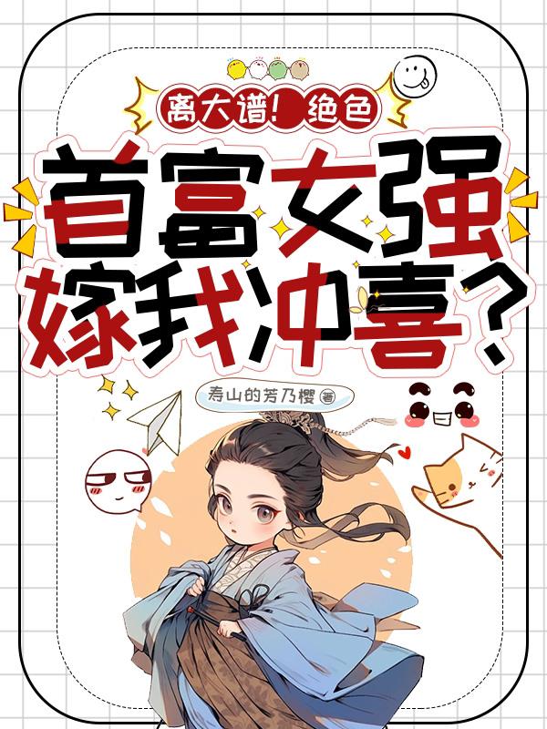离大谱！绝色首富女强嫁我冲喜？