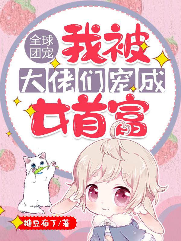 全球团宠：我被大佬们宠成女首富